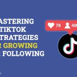 Mastering TikTok: 11 Strategies for Growing Your Following